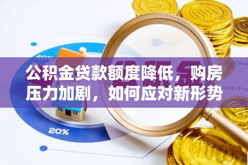 泗阳公积金贷款额度降低，购房压力加剧，如何应对新形势？