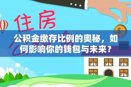 泗阳公积金缴存比例的奥秘，如何影响你的钱包与未来？
