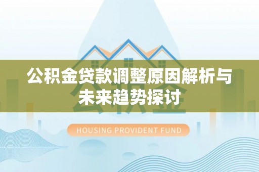 泗阳公积金贷款调整原因解析与未来趋势探讨