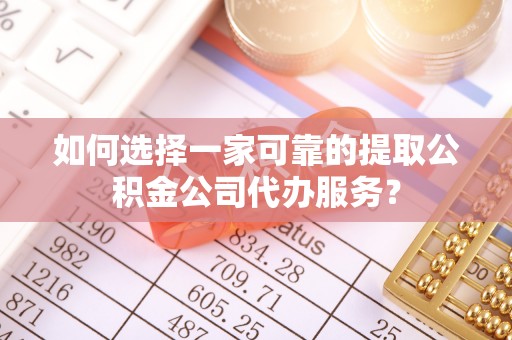 泗阳如何选择一家可靠的提取公积金公司代办服务？