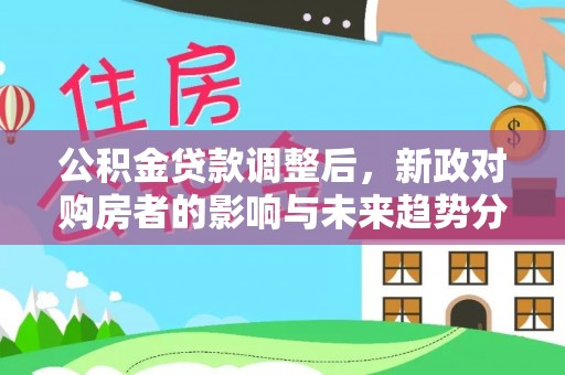 泗阳公积金贷款调整后，新政对购房者的影响与未来趋势分析