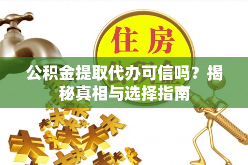 泗阳公积金提取代办可信吗？揭秘真相与选择指南