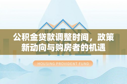 泗阳公积金贷款调整时间，政策新动向与购房者的机遇