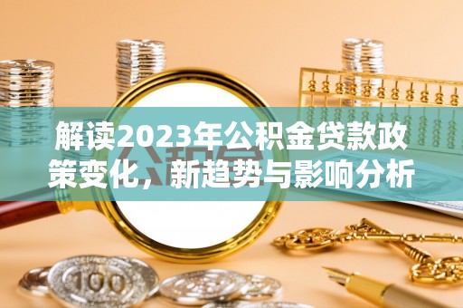 泗阳解读2023年公积金贷款政策变化，新趋势与影响分析
