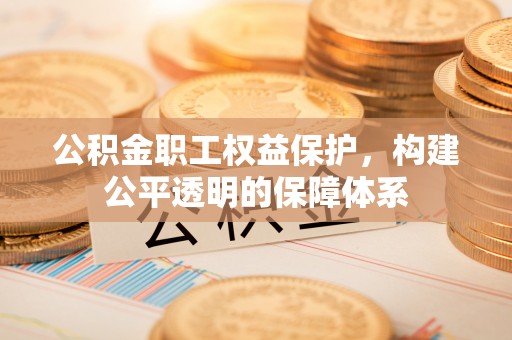 泗阳公积金职工权益保护，构建公平透明的保障体系