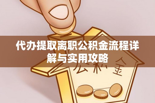 泗阳代办提取离职公积金流程详解与实用攻略