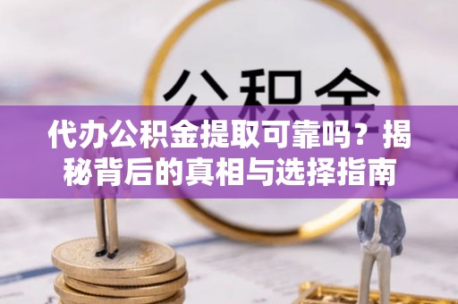 泗阳代办公积金提取可靠吗？揭秘背后的真相与选择指南