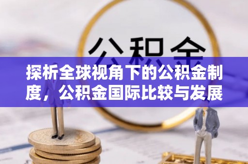 泗阳探析全球视角下的公积金制度，公积金国际比较与发展趋势