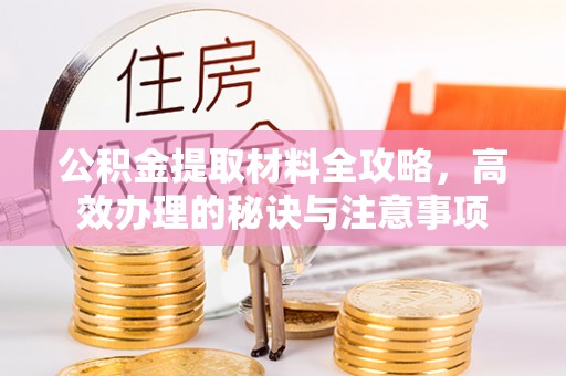 泗阳公积金提取材料全攻略，高效办理的秘诀与注意事项