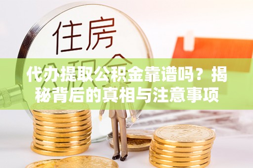 泗阳代办提取公积金靠谱吗？揭秘背后的真相与注意事项