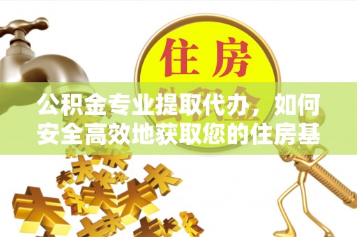 泗阳公积金专业提取代办，如何安全高效地获取您的住房基金