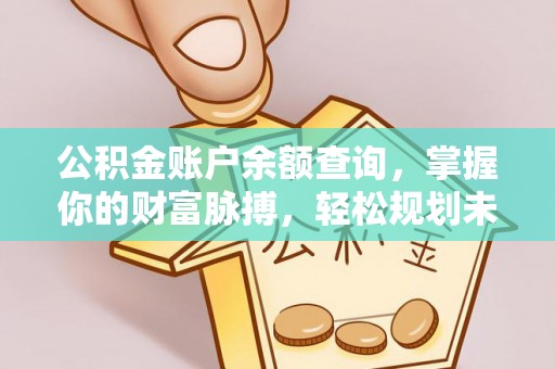 泗阳公积金账户余额查询，掌握你的财富脉搏，轻松规划未来
