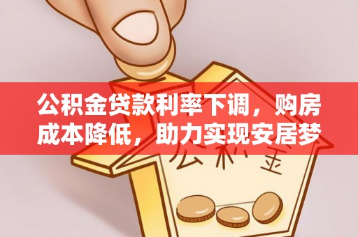 泗阳公积金贷款利率下调，购房成本降低，助力实现安居梦