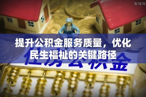 泗阳提升公积金服务质量，优化民生福祉的关键路径