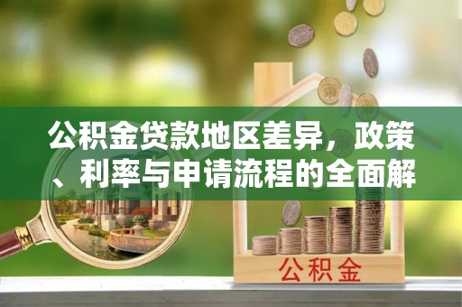 泗阳公积金贷款地区差异，政策、利率与申请流程的全面解析