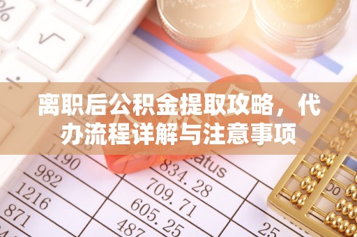 泗阳离职后公积金提取攻略，代办流程详解与注意事项