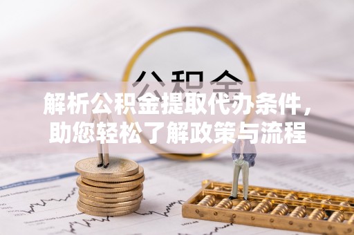 泗阳解析公积金提取代办条件，助您轻松了解政策与流程