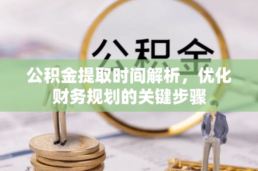 泗阳公积金提取时间解析，优化财务规划的关键步骤