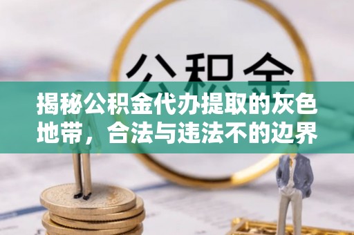 泗阳揭秘公积金代办提取的灰色地带，合法与违法不的边界