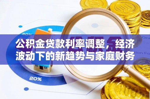 泗阳公积金贷款利率调整，经济波动下的新趋势与家庭财务规划