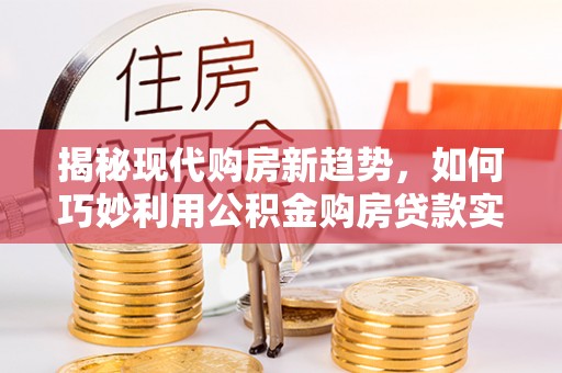 泗阳揭秘现代购房新趋势，如何巧妙利用公积金购房贷款实现梦想家园