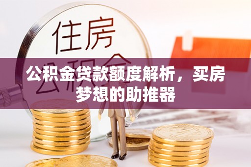泗阳公积金贷款额度解析，买房梦想的助推器