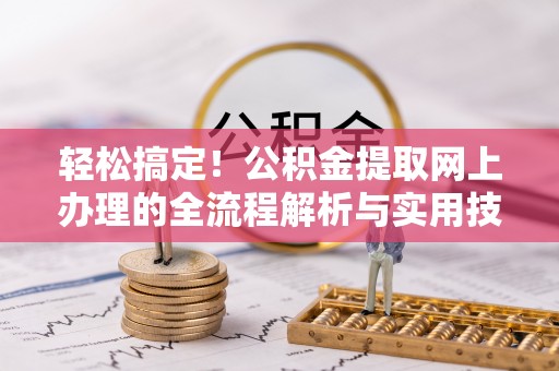 泗阳轻松搞定！公积金提取网上办理的全流程解析与实用技巧