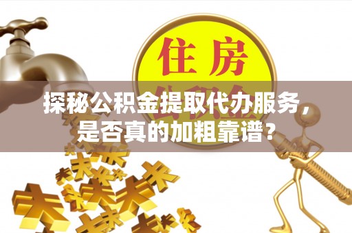 泗阳探秘公积金提取代办服务，是否真的加粗靠谱？