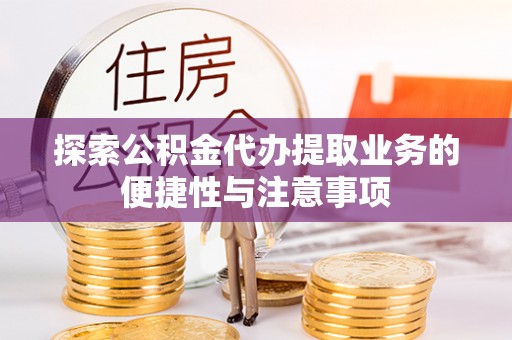 泗阳探索公积金代办提取业务的便捷性与注意事项