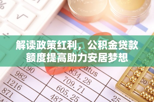 泗阳解读政策红利，公积金贷款额度提高助力安居梦想