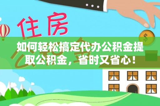 泗阳如何轻松搞定代办公积金提取公积金，省时又省心！