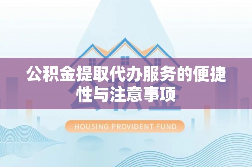 泗阳公积金提取代办服务的便捷性与注意事项