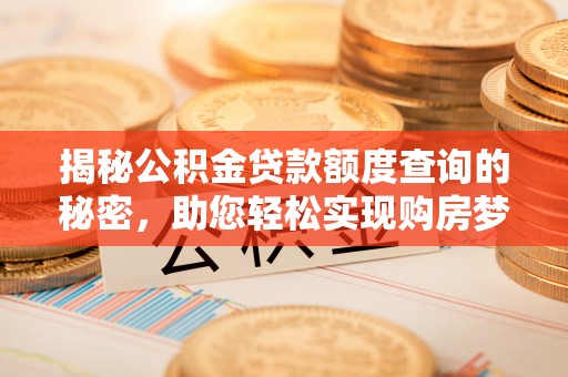 泗阳揭秘公积金贷款额度查询的秘密，助您轻松实现购房梦想