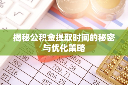 泗阳揭秘公积金提取时间的秘密与优化策略