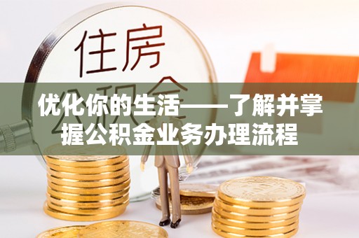 泗阳优化你的生活——了解并掌握公积金业务办理流程