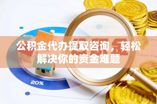 泗阳公积金代办提取咨询，轻松解决你的资金难题