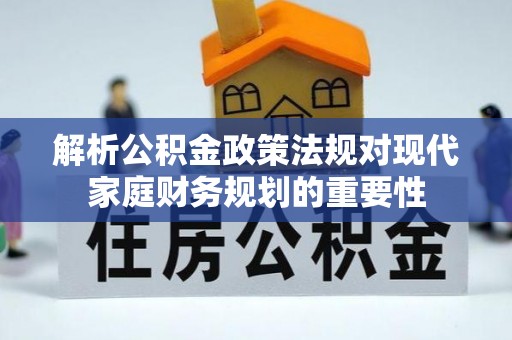 泗阳解析公积金政策法规对现代家庭财务规划的重要性