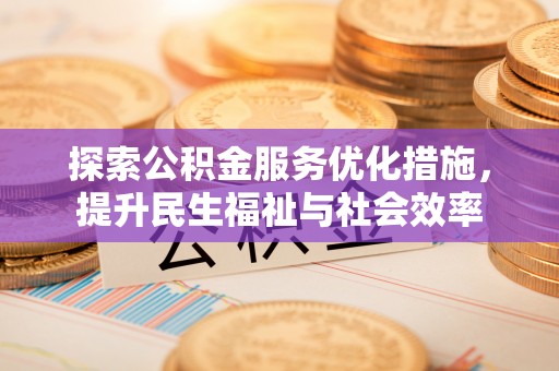 泗阳探索公积金服务优化措施，提升民生福祉与社会效率