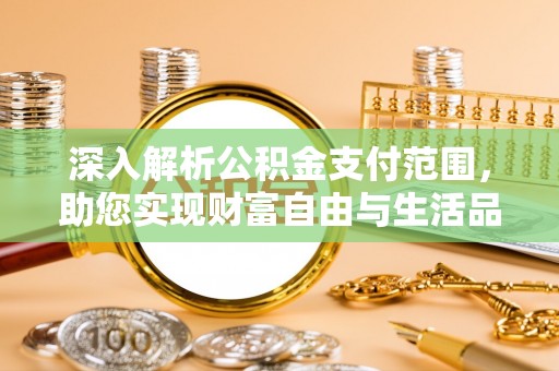 泗阳深入解析公积金支付范围，助您实现财富自由与生活品质提升