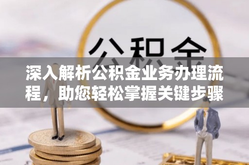 泗阳深入解析公积金业务办理流程，助您轻松掌握关键步骤