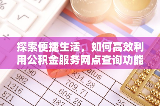 泗阳探索便捷生活，如何高效利用公积金服务网点查询功能
