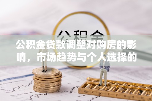 泗阳公积金贷款调整对购房的影响，市场趋势与个人选择的深度解析