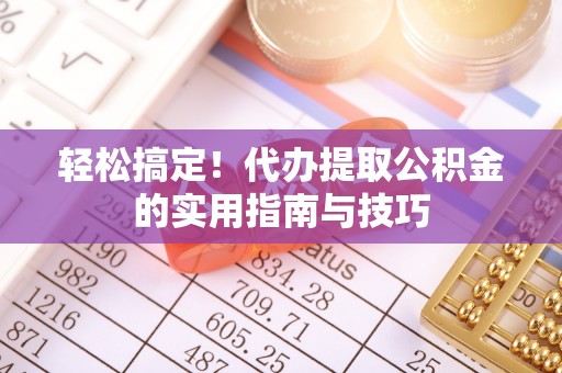 泗阳轻松搞定！代办提取公积金的实用指南与技巧