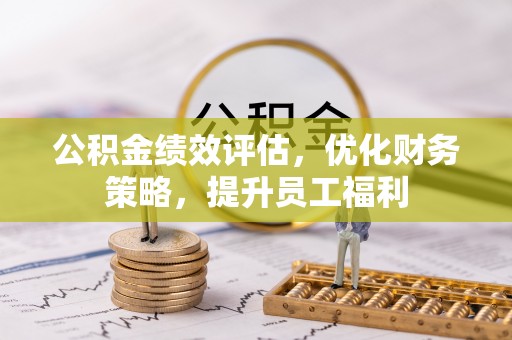 泗阳公积金绩效评估，优化财务策略，提升员工福利