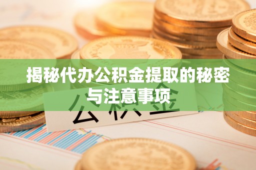泗阳揭秘代办公积金提取的秘密与注意事项