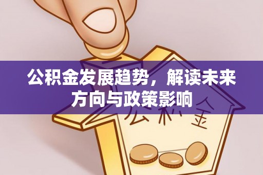 泗阳公积金发展趋势，解读未来方向与政策影响