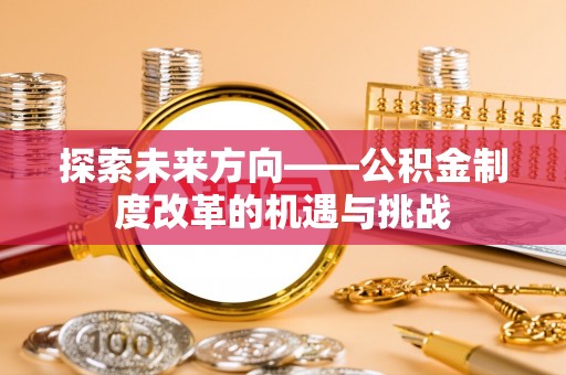 泗阳探索未来方向——公积金制度改革的机遇与挑战