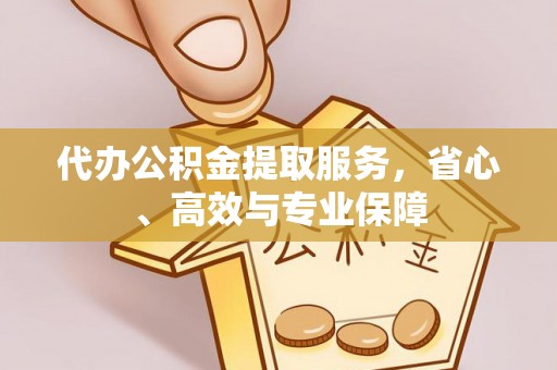 泗阳代办公积金提取服务，省心、高效与专业保障