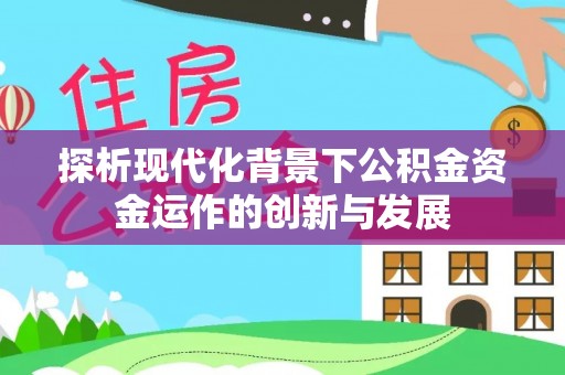 泗阳探析现代化背景下公积金资金运作的创新与发展