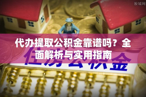 泗阳代办提取公积金靠谱吗？全面解析与实用指南